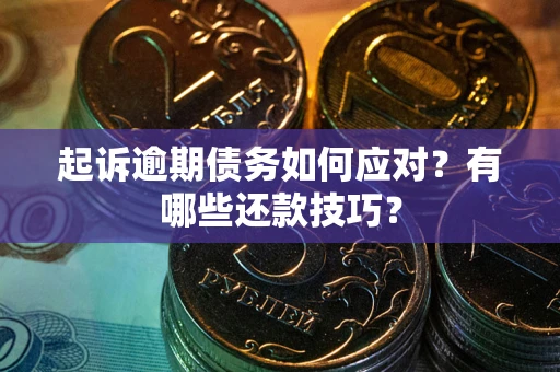 北京起诉逾期债务如何应对？有哪些还款技巧？