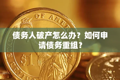 北京债务人破产怎么办？如何申请债务重组？