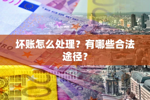 北京坏账怎么处理？有哪些合法途径？