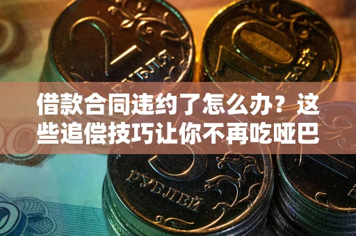 北京借款合同违约了怎么办？这些追偿技巧让你不再吃哑巴亏