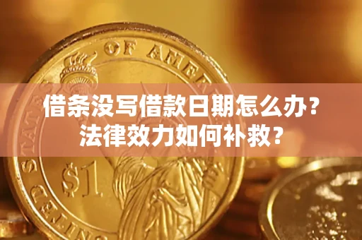 北京借条没写借款日期怎么办?法律效力如何补救? 北京借条没写借款日期怎么办?法律效力如何补救?