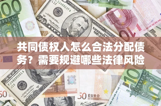 北京共同债权人怎么合法分配债务？需要规避哪些法律风险？