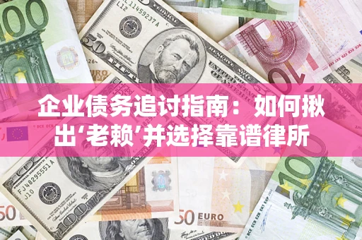 北京企业债务追讨指南：如何揪出‘老赖’并选择靠谱律所