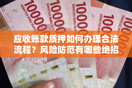 北京应收账款质押如何办理合法流程？风险防范有哪些绝招？