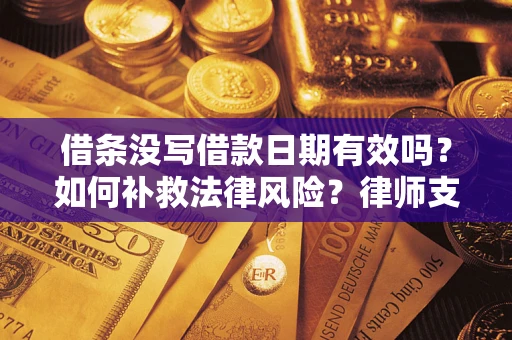 北京借条没写借款日期有效吗？如何补救法律风险？律师支招