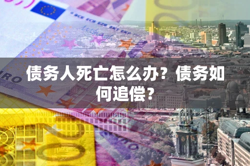 北京债务人死亡怎么办？债务如何追偿？