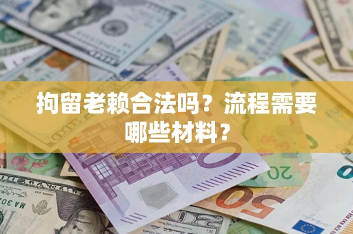 北京拘留老赖合法吗？流程需要哪些材料？