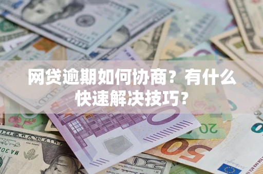 北京网贷逾期如何协商？有什么快速解决技巧？