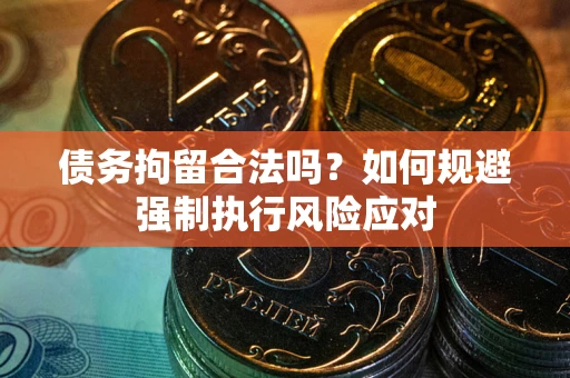 北京债务拘留合法吗？如何规避强制执行风险应对