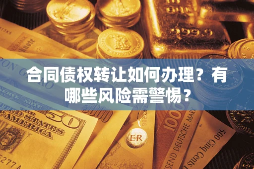 北京合同债权转让如何办理？有哪些风险需警惕？