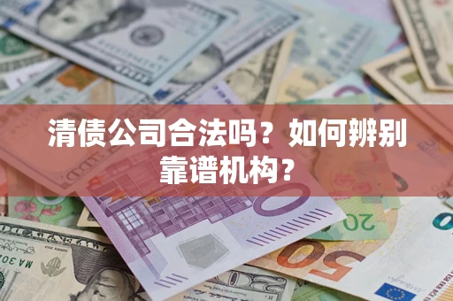 北京清债公司合法吗？如何辨别靠谱机构？