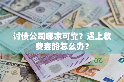 北京讨债公司哪家可靠？遇上收费套路怎么办？
