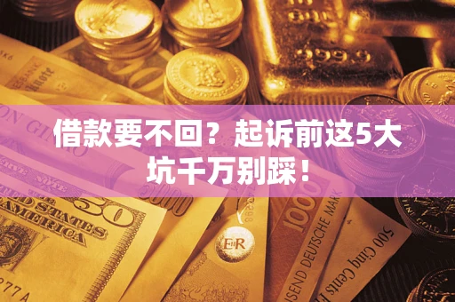 北京借款要不回？起诉前这5大坑千万别踩！