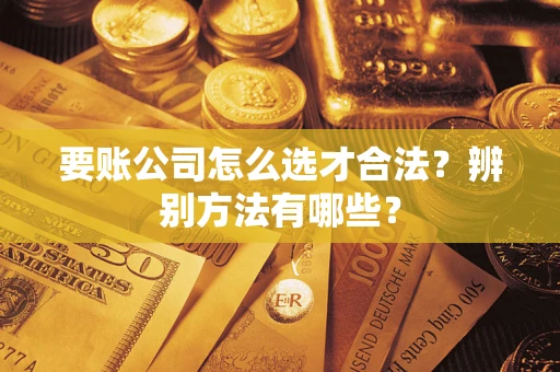 北京要账公司怎么选才合法？辨别方法有哪些？