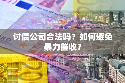 北京讨债公司合法吗？如何避免暴力催收？
