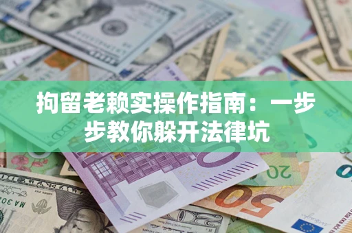 北京拘留老赖实操作指南：一步步教你躲开法律坑