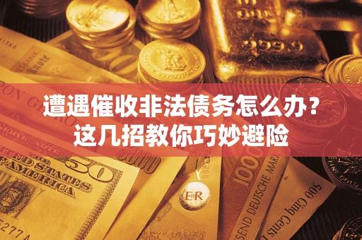 北京遭遇催收非法债务怎么办？这几招教你巧妙避险