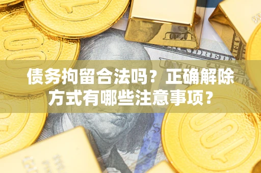 北京债务拘留合法吗？正确解除方式有哪些注意事项？