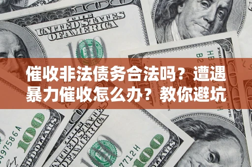 北京催收非法债务合法吗？遭遇暴力催收怎么办？教你避坑指南！