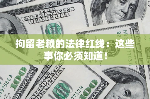 北京拘留老赖的法律红线：这些事你必须知道！