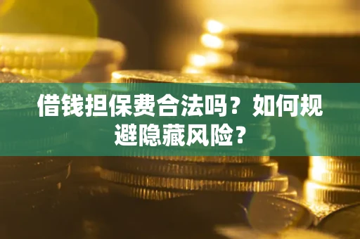 北京借钱担保费合法吗？如何规避隐藏风险？