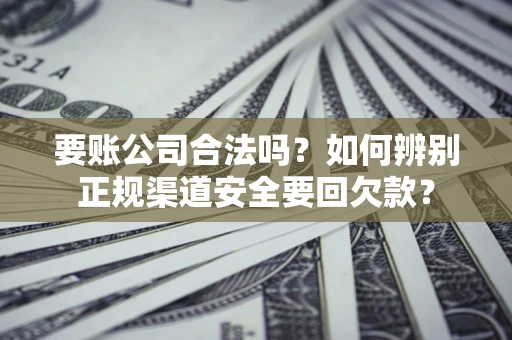 北京要账公司合法吗？如何辨别正规渠道安全要回欠款？