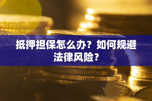 北京抵押担保怎么办？如何规避法律风险？
