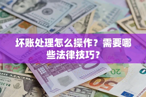 北京坏账处理怎么操作？需要哪些法律技巧？