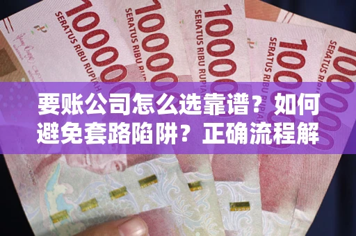 北京要账公司怎么选靠谱？如何避免套路陷阱？正确流程解析