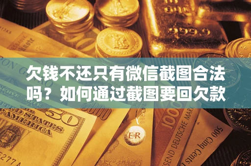 北京欠钱不还只有微信截图合法吗？如何通过截图要回欠款？