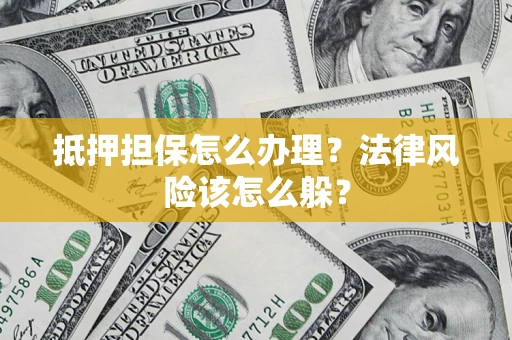 北京抵押担保怎么办理？法律风险该怎么躲？