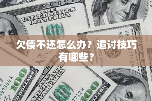 北京欠债不还怎么办？追讨技巧有哪些？