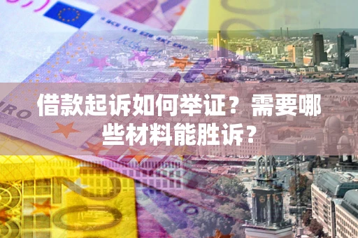 北京借款起诉如何举证？需要哪些材料能胜诉？