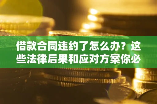 北京借款合同违约了怎么办？这些法律后果和应对方案你必须知道