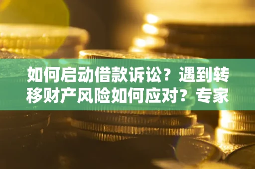 北京如何启动借款诉讼？遇到转移财产风险如何应对？专家解局支招