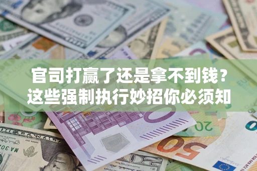 北京官司打赢了还是拿不到钱？这些强制执行妙招你必须知道