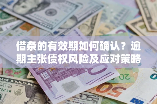 北京借条的有效期如何确认？逾期主张债权风险及应对策略？