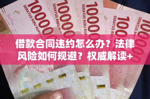 北京借款合同违约怎么办？法律风险如何规避？权威解读+实用指南