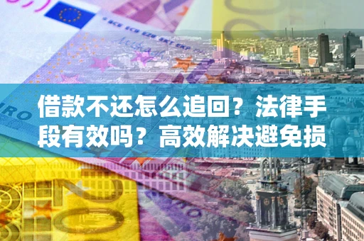 北京借款不还怎么追回？法律手段有效吗？高效解决避免损失