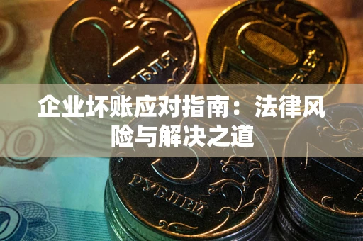 北京企业坏账应对指南：法律风险与解决之道