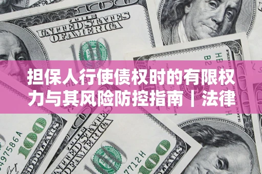 北京担保人行使债权时的有限权力与其风险防控指南｜法律实务解析