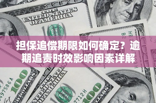 北京担保追偿期限如何确定？逾期追责时效影响因素详解