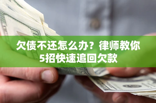 北京欠债不还怎么办？律师教你5招快速追回欠款