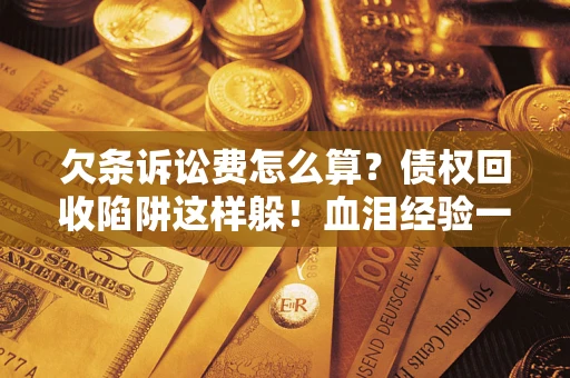 北京欠条诉讼费怎么算？债权回收陷阱这样躲！血泪经验一次讲透