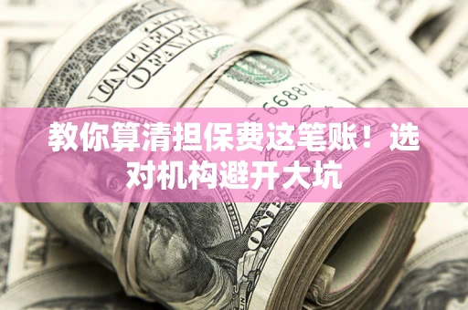 北京教你算清担保费这笔账！选对机构避开大坑