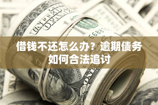 北京借钱不还怎么办？逾期债务如何合法追讨