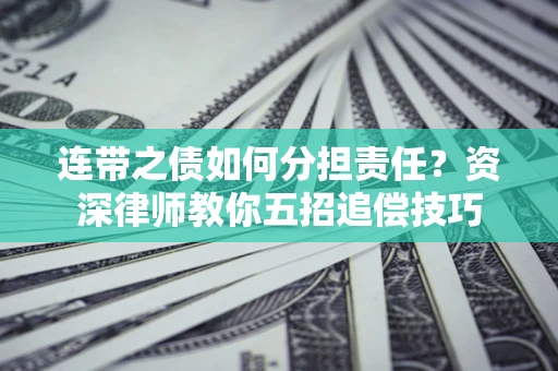 北京连带之债如何分担责任？资深律师教你五招追偿技巧