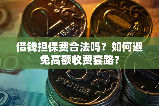 北京借钱担保费合法吗？如何避免高额收费套路？
