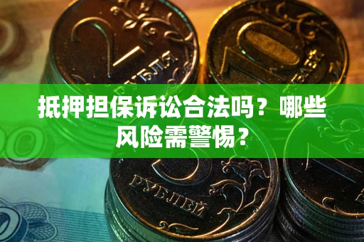 北京抵押担保诉讼合法吗？哪些风险需警惕？