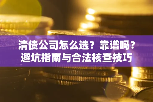 北京清债公司怎么选？靠谱吗？避坑指南与合法核查技巧